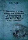 The Homilies of S. John Chrysostom, Archbishop of Constantinople On the First Epistle of St. Paul the Apostle to the Corinthians - John Keble