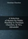 A Selection of Hymns for Public Worship in Christian Churches, by W.L. Alexander - Christian Churches