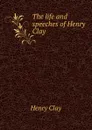 The life and speeches of Henry Clay - Henry Clay