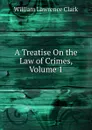 A Treatise On the Law of Crimes, Volume 1 - Clark William Lawrence