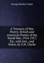 A Treasury of War Poetry, British and American Poems of the World War, 1914-1917, Ed., with Intr., and Notes, by G.H. Clarke - George Herbert Clarke