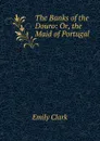 The Banks of the Douro: Or, the Maid of Portugal - Emily Clark