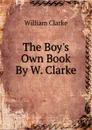 The Boy.s Own Book By W. Clarke. - William Clarke