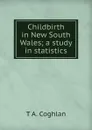 Childbirth in New South Wales; a study in statistics - T A. Coghlan