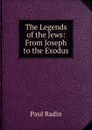 The Legends of the Jews: From Joseph to the Exodus - Paul Radin