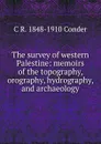 The survey of western Palestine: memoirs of the topography, orography, hydrography, and archaeology - C R. 1848-1910 Conder