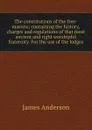 The constitutions of the free-masons; containing the history, charges and regulations of that most ancient and right worshipful fraternity. For the use of the lodges - James Anderson