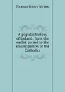 A popular history of Ireland: from the earlist period to the emancipation of the Catholics - Thomas d'Arcy McGee