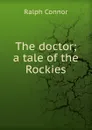 The doctor; a tale of the Rockies - Connor Ralph