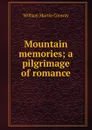 Mountain memories; a pilgrimage of romance - Conway William Martin