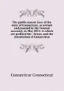 The public statute laws of the state of Connecticut, as revised and enacted by the General assembly, in May 1821: to which are prefixed the . States, and the constitution of Connecticut - Connecticut Connecticut