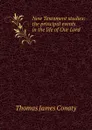 New Testament studies: the principal events in the life of Our Lord - Thomas James Conaty