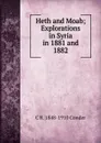 Heth and Moab; Explorations in Syria in 1881 and 1882 - C R. 1848-1910 Conder