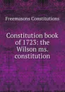 Constitution book of 1723: the Wilson ms. constitution - Freemasons Constitutions