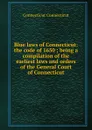 Blue laws of Connecticut: the code of 1650 ; being a compilation of the earliest laws and orders of the General Court of Connecticut - Connecticut Connecticut