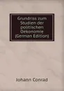 Grundriss zum Studien der politischen Oekonomie (German Edition) - Johann Conrad