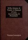 Wills, Estates . Trusts: A Manual of Law, Accounting, . Procedure . - Conyngton Thomas