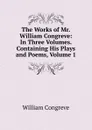The Works of Mr. William Congreve: In Three Volumes. Containing His Plays and Poems, Volume 1 - William Congreve