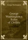 George Washington.s Rules of Civility - George Washington