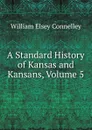 A Standard History of Kansas and Kansans, Volume 5 - Connelley William Elsey