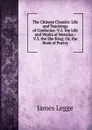 The Chinese Classics: Life and Teachings of Confucius.-V.2. the Life and Works of Mencius.-V.3. the She King; Or, the Book of Poetry - James Legge