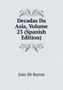 Decadas Da Asia, Volume 23 (Spanish Edition) - João De Barros