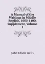 A Manual of the Writings in Middle English, 1050-1400. Supplement, Volume 1 - John Edwin Wells