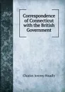 Correspondence of Connecticut with the British Government - Charles Jeremy Hoadly