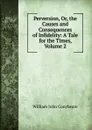 Perversion, Or, the Causes and Consequences of Infidelity: A Tale for the Times, Volume 2 - William John Conybeare