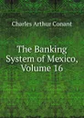 The Banking System of Mexico, Volume 16 - Charles Arthur Conant