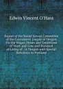 Report of the Social Survey Committee of the Consumers. League of Oregon On the Wages, Hours and Conditions of Work and Cost and Standard of Living of . in Oregon with Special Reference to Portland - Edwin Vincent O'Hara