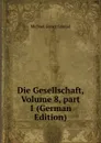 Die Gesellschaft, Volume 8,.part 1 (German Edition) - Michael Georg Conrad