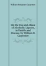 On the Use and Abuse of Alcoholic Liquors, in Health and Disease, by William B. Carpenter - William Benjamin Carpenter