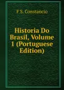 Historia Do Brasil, Volume 1 (Portuguese Edition) - F S. Constancio