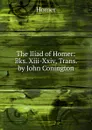The Iliad of Homer: Bks. Xiii-Xxiv, Trans. by John Conington - Homer