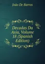 Decadas Da Asia, Volume 18 (Spanish Edition) - João De Barros