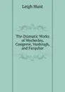 The Dramatic Works of Wycherley, Congreve, Vanbrugh, and Farquhar - Hunt Leigh