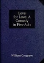 Love for Love: A Comedy in Five Acts - William Congreve