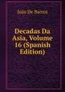Decadas Da Asia, Volume 16 (Spanish Edition) - João De Barros