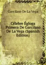 Celebre Egloga Primera De Garcilaso De La Vega (Spanish Edition) - Garcilaso de la Vega