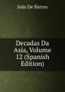 Decadas Da Asia, Volume 12 (Spanish Edition) - João De Barros