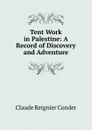 Tent Work in Palestine: A Record of Discovery and Adventure - Claude Reignier Conder