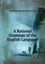 A Rational Grammar of the English Language - William Bramwell Powell