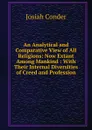 An Analytical and Comparative View of All Religions: Now Extant Among Mankind : With Their Internal Diversities of Creed and Profession - Josiah Conder
