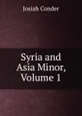 Syria and Asia Minor, Volume 1 - Josiah Conder