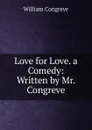 Love for Love. a Comedy: Written by Mr. Congreve - William Congreve