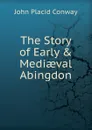 The Story of Early . Mediaeval Abingdon - John Placid Conway