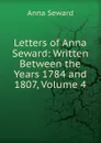 Letters of Anna Seward: Written Between the Years 1784 and 1807, Volume 4 - Anna Seward