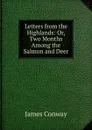 Letters from the Highlands: Or, Two Months Among the Salmon and Deer - James Conway