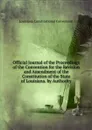 Official Journal of the Proceedings of the Convention for the Revision and Amendment of the Constitution of the State of Louisiana. by Authority - Louisiana Constitutional Convention